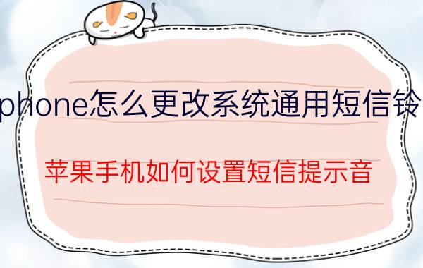 iphone怎么更改系统通用短信铃声 苹果手机如何设置短信提示音？